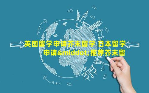 英国留学申请芥末留学 日本留学申请·推荐芥末留学